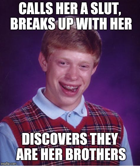 Bad Luck Brian Meme | CALLS HER A S**T, BREAKS UP WITH HER DISCOVERS THEY ARE HER BROTHERS | image tagged in memes,bad luck brian | made w/ Imgflip meme maker