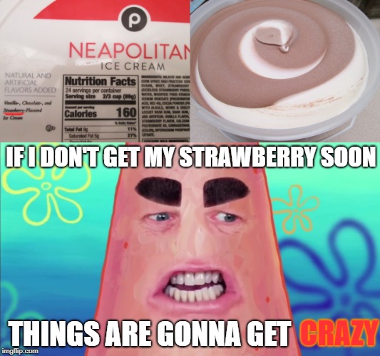 Neapolitan | IF I DON'T GET MY STRAWBERRY SOON; THINGS ARE GONNA GET; CRAZY | image tagged in ice cream,spongebob,patrick says | made w/ Imgflip meme maker