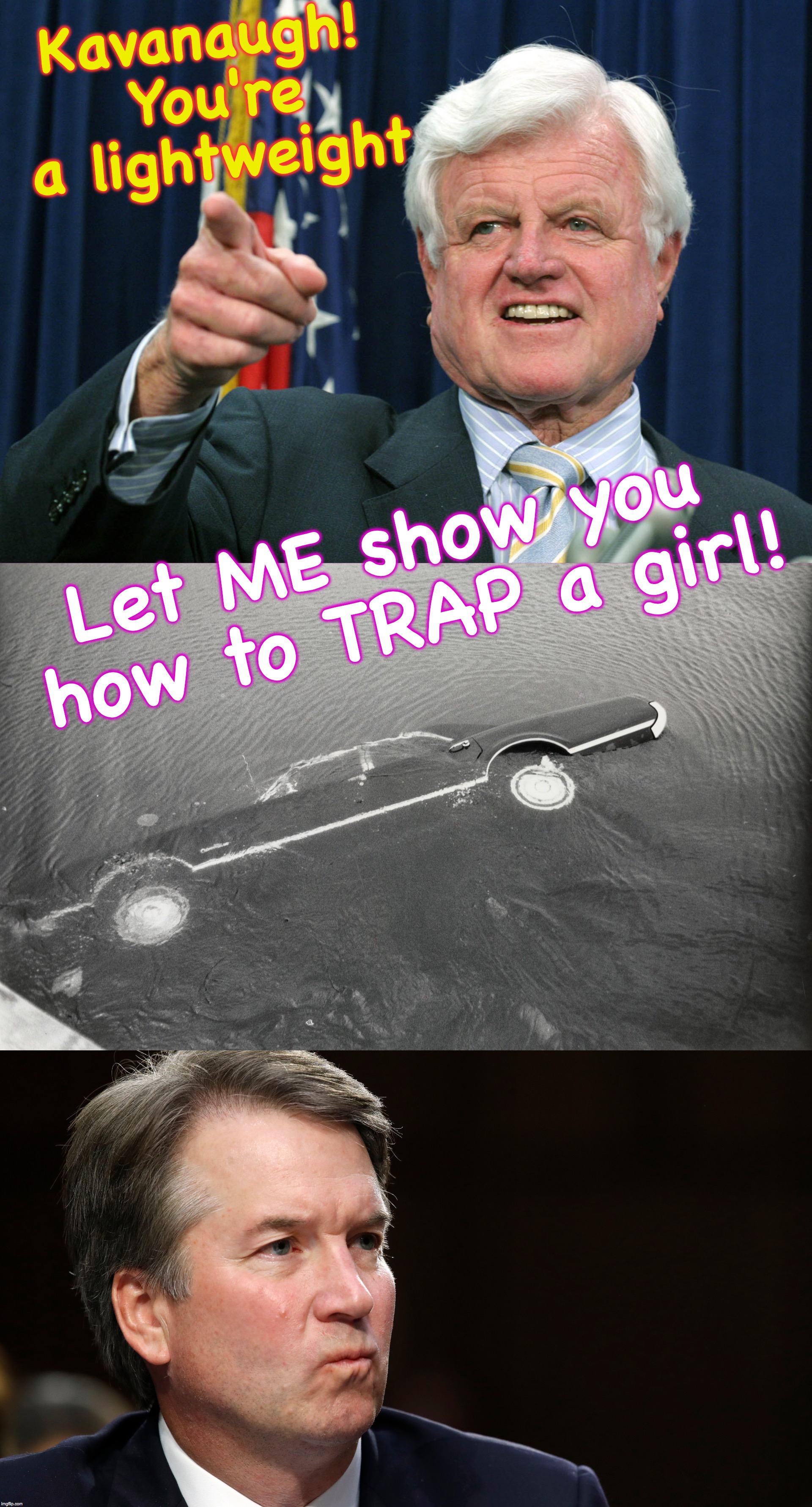  Kavanaugh! You're a lightweight; Let ME show you how to TRAP a girl! | image tagged in kennedy,trap | made w/ Imgflip meme maker