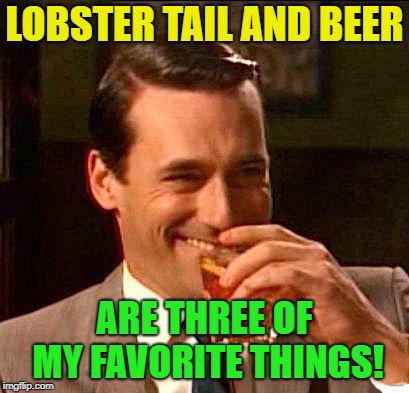 Favorite Things | LOBSTER TAIL AND BEER; ARE THREE OF MY FAVORITE THINGS! | image tagged in memes,funny,beer,lobster,tail,favorites | made w/ Imgflip meme maker