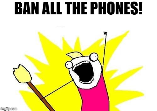 X All The Y Meme | BAN ALL THE PHONES! | image tagged in memes,x all the y | made w/ Imgflip meme maker