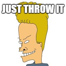 bevis | JUST THROW IT | image tagged in bevis | made w/ Imgflip meme maker