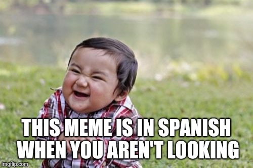 Este meme es en español cuando tú no mira | THIS MEME IS IN SPANISH WHEN YOU AREN'T LOOKING | image tagged in memes,evil toddler,nobody expects the spanish inquisition,ilikepie314159265358979 | made w/ Imgflip meme maker