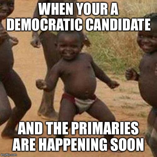 Third World Success Kid | WHEN YOUR A DEMOCRATIC CANDIDATE; AND THE PRIMARIES ARE HAPPENING SOON | image tagged in memes,third world success kid | made w/ Imgflip meme maker
