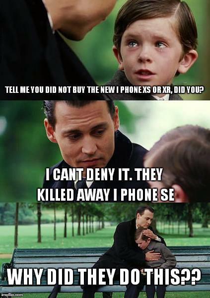 Finding Neverland Meme | TELL ME YOU DID NOT BUY THE NEW I PHONE XS OR XR, DID YOU? I CANT DENY IT. THEY KILLED AWAY I PHONE SE; WHY DID THEY DO THIS?? | image tagged in memes,finding neverland | made w/ Imgflip meme maker