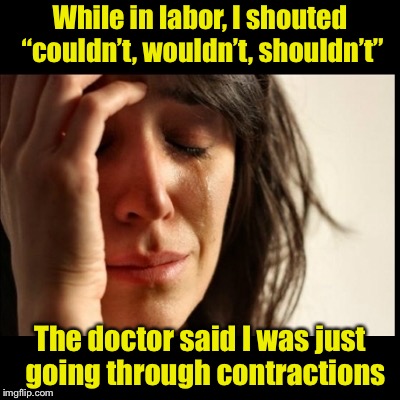Labor Puns | While in labor, I shouted “couldn’t, wouldn’t, shouldn’t”; The doctor said I was just  going through contractions | image tagged in bad pun,pregnant,labor,first world problems black bars | made w/ Imgflip meme maker