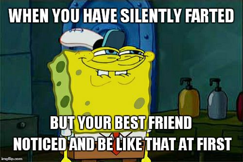 Don't You Squidward | WHEN YOU HAVE SILENTLY FARTED; BUT YOUR BEST FRIEND NOTICED AND BE LIKE THAT AT FIRST | image tagged in memes,dont you squidward | made w/ Imgflip meme maker