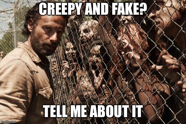 zombies | CREEPY AND FAKE? TELL ME ABOUT IT | image tagged in zombies | made w/ Imgflip meme maker