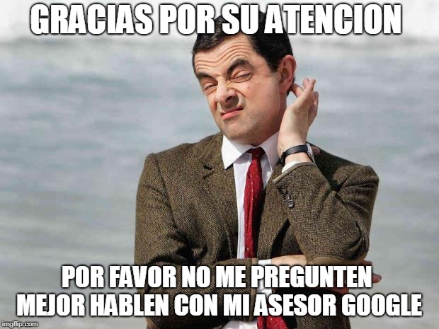 mr bean facebook like | GRACIAS POR SU ATENCION; POR FAVOR NO ME PREGUNTEN  MEJOR HABLEN CON MI ASESOR GOOGLE | image tagged in mr bean facebook like | made w/ Imgflip meme maker