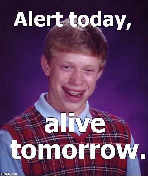 Bad Luck Brian pays attention to his own public service announcement and lives another day. To screw up later.  | Alert today, alive tomorrow. | image tagged in bad luck brian,psa,serious,so i guess you can say things are getting pretty serious,right,douglie | made w/ Imgflip meme maker