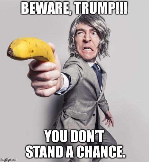 Banana gun | BEWARE, TRUMP!!! YOU DON’T STAND A CHANCE. | image tagged in banana,die,donald trump | made w/ Imgflip meme maker