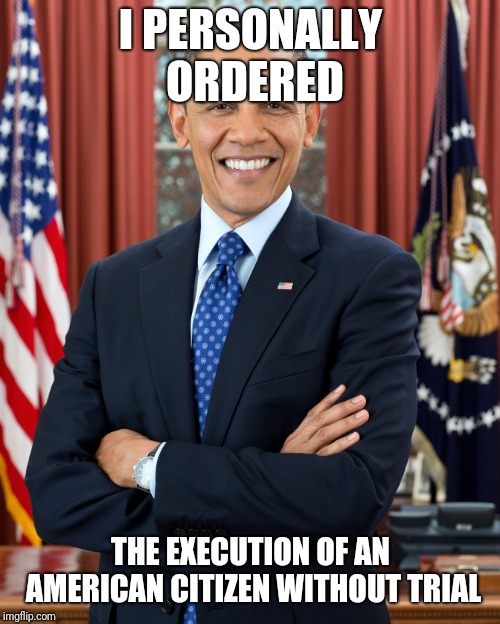 I PERSONALLY ORDERED THE EXECUTION OF AN AMERICAN CITIZEN WITHOUT TRIAL | made w/ Imgflip meme maker