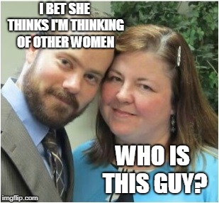 I changed my name to Frank | I BET SHE THINKS I'M THINKING OF OTHER WOMEN; WHO IS THIS GUY? | image tagged in i changed my name to frank | made w/ Imgflip meme maker