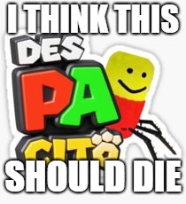 dIe dEsPaCiTo sPiDeR U wIlL nOt hUrT uS aNyMoRe | I THINK THIS; SHOULD DIE | image tagged in despacito,spider,die | made w/ Imgflip meme maker