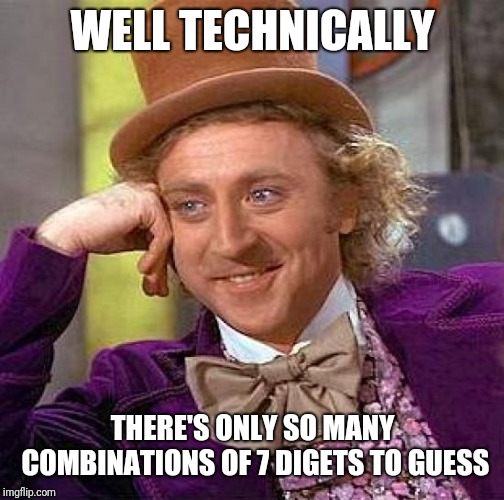 Creepy Condescending Wonka Meme | WELL TECHNICALLY THERE'S ONLY SO MANY COMBINATIONS OF 7 DIGETS TO GUESS | image tagged in memes,creepy condescending wonka | made w/ Imgflip meme maker