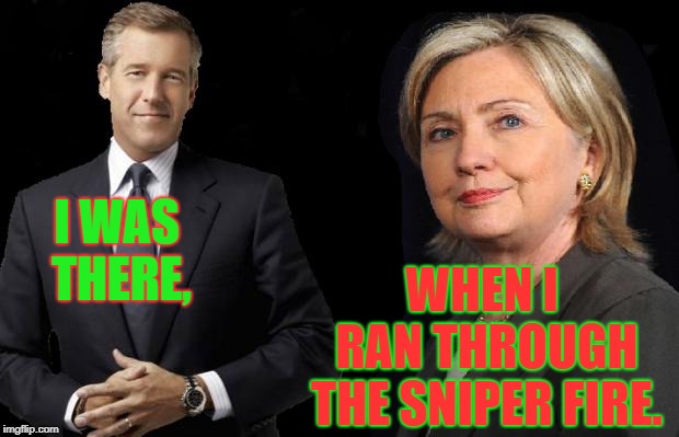 Hillary Clinton Vs Brian WIlliams | WHEN I RAN THROUGH THE SNIPER FIRE. I WAS THERE, | image tagged in hillary clinton vs brian williams | made w/ Imgflip meme maker
