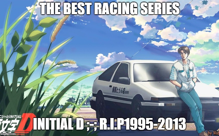 R.I.P 1995-2013;-; The Best music In This Series And How a AE86 Beaten Them Haters(p.s it was a sleeper car ;) ) | THE BEST RACING SERIES; INITIAL D ;-; R.I.P1995-2013 | image tagged in anime,race,rip | made w/ Imgflip meme maker