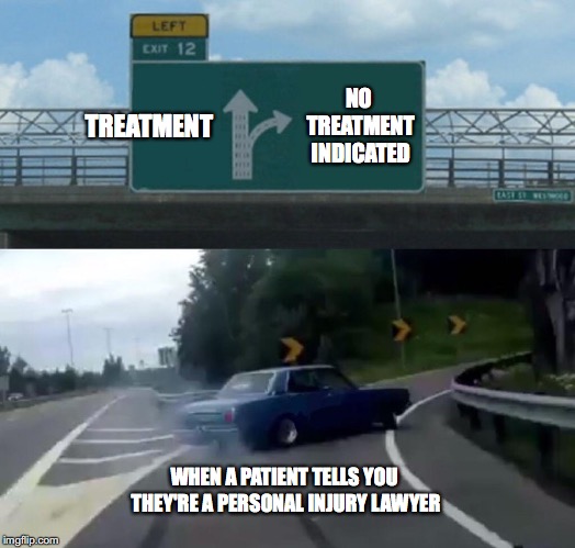 Left Exit 12 Off Ramp Meme | TREATMENT; NO TREATMENT INDICATED; WHEN A PATIENT TELLS YOU THEY'RE A PERSONAL INJURY LAWYER | image tagged in memes,left exit 12 off ramp | made w/ Imgflip meme maker
