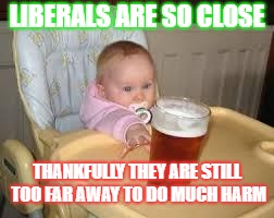So close | LIBERALS ARE SO CLOSE; THANKFULLY THEY ARE STILL TOO FAR AWAY TO DO MUCH HARM | image tagged in so close | made w/ Imgflip meme maker