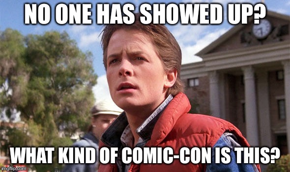 NO ONE HAS SHOWED UP? WHAT KIND OF COMIC-CON IS THIS? | made w/ Imgflip meme maker