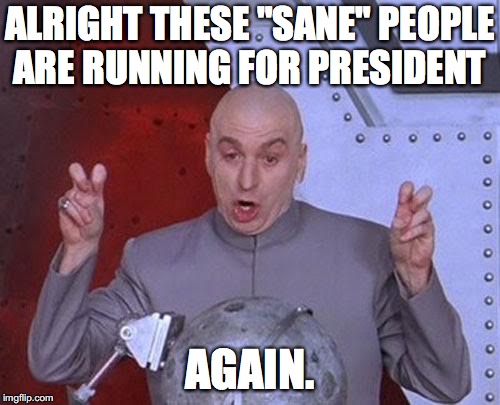 Dr Evil Laser | ALRIGHT THESE "SANE" PEOPLE ARE RUNNING FOR PRESIDENT; AGAIN. | image tagged in memes,dr evil laser | made w/ Imgflip meme maker