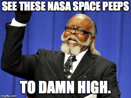 Too Damn High Meme | SEE THESE NASA SPACE PEEPS; TO DAMN HIGH. | image tagged in memes,too damn high | made w/ Imgflip meme maker