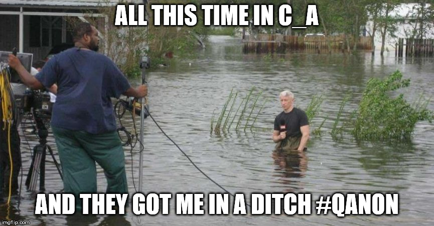 ALL THIS TIME IN C_A; AND THEY GOT ME IN A DITCH #QANON | image tagged in fake news,cnn fake news,cnn sucks | made w/ Imgflip meme maker