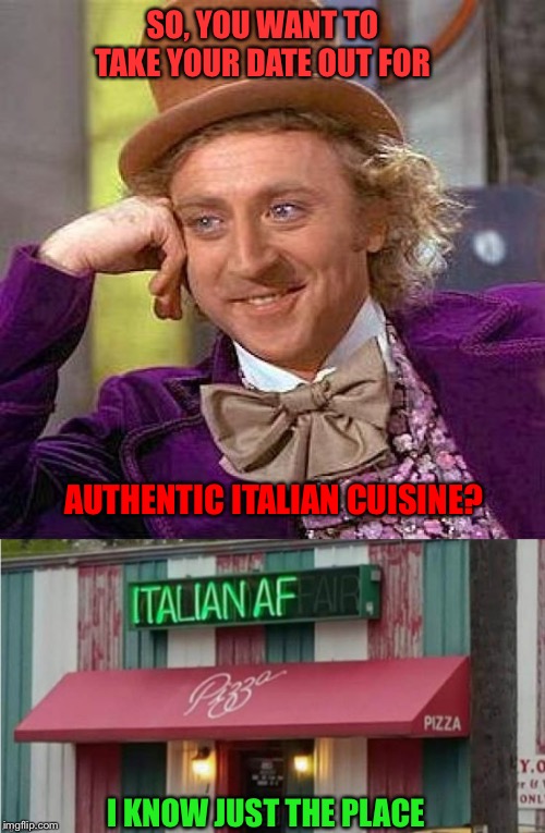 I likea the spicy meatball. | SO, YOU WANT TO TAKE YOUR DATE OUT FOR; AUTHENTIC ITALIAN CUISINE? I KNOW JUST THE PLACE | image tagged in creepy condescending wonka,restaurant,food,memes,funny | made w/ Imgflip meme maker