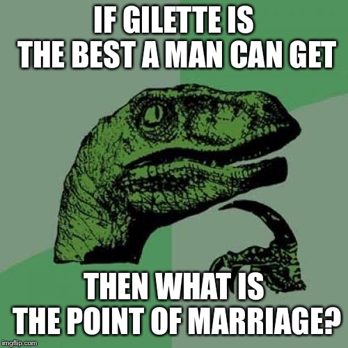 Philosoraptor | IF GILETTE IS THE BEST A MAN CAN GET; THEN WHAT IS THE POINT OF MARRIAGE? | image tagged in memes,philosoraptor | made w/ Imgflip meme maker