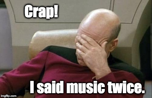Captain Picard Facepalm Meme | Crap! I said music twice. | image tagged in memes,captain picard facepalm | made w/ Imgflip meme maker
