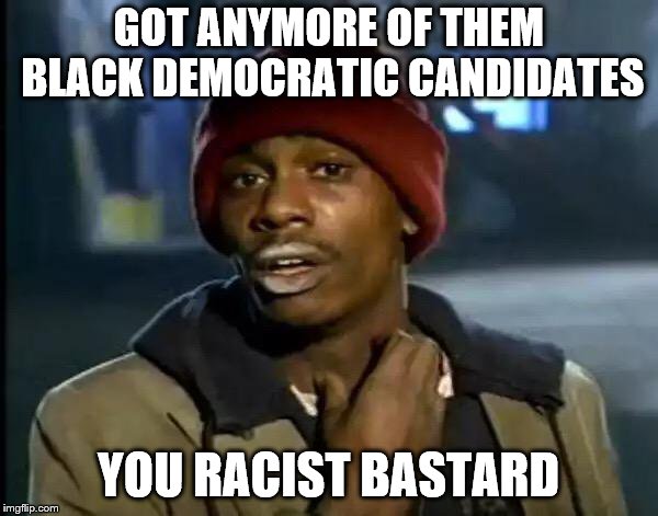 Y'all Got Any More Of That Meme | GOT ANYMORE OF THEM BLACK DEMOCRATIC CANDIDATES YOU RACIST BASTARD | image tagged in memes,y'all got any more of that | made w/ Imgflip meme maker