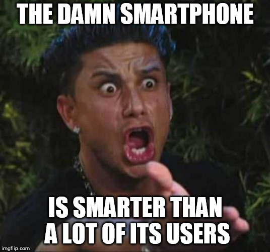 Jersey shore  | THE DAMN SMARTPHONE IS SMARTER THAN A LOT OF ITS USERS | image tagged in jersey shore | made w/ Imgflip meme maker