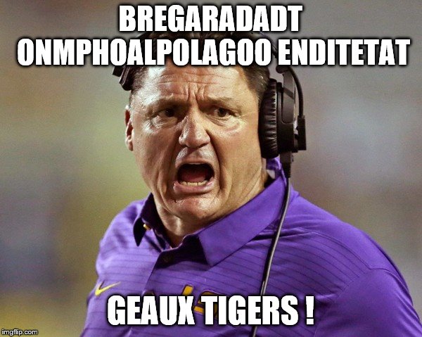 Gotta Love Coach O | BREGARADADT ONMPHOALPOLAGOO ENDITETAT; GEAUX TIGERS ! | image tagged in lsu,memes,ed orgeron,college football | made w/ Imgflip meme maker