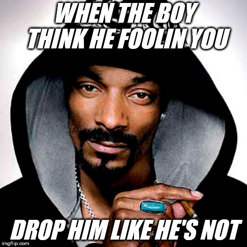 Snoop's Relationship Advice | WHEN THE BOY THINK HE FOOLIN YOU; DROP HIM LIKE HE'S NOT | image tagged in snoop dogg,breakup,ex boyfriend | made w/ Imgflip meme maker