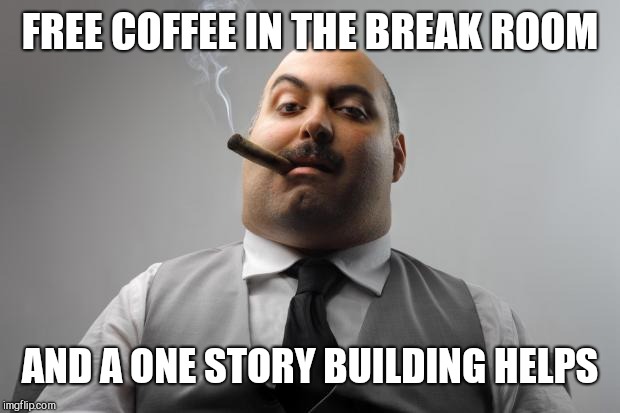 Scumbag Boss Meme | FREE COFFEE IN THE BREAK ROOM AND A ONE STORY BUILDING HELPS | image tagged in memes,scumbag boss | made w/ Imgflip meme maker