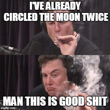 Elon Musk, high as space | I'VE ALREADY CIRCLED THE MOON TWICE; MAN THIS IS GOOD SHIT | image tagged in elon musk high as space | made w/ Imgflip meme maker