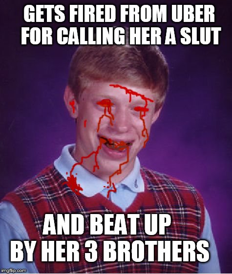 Bad Luck Brian Meme | GETS FIRED FROM UBER FOR CALLING HER A S**T AND BEAT UP BY HER 3 BROTHERS | image tagged in memes,bad luck brian | made w/ Imgflip meme maker