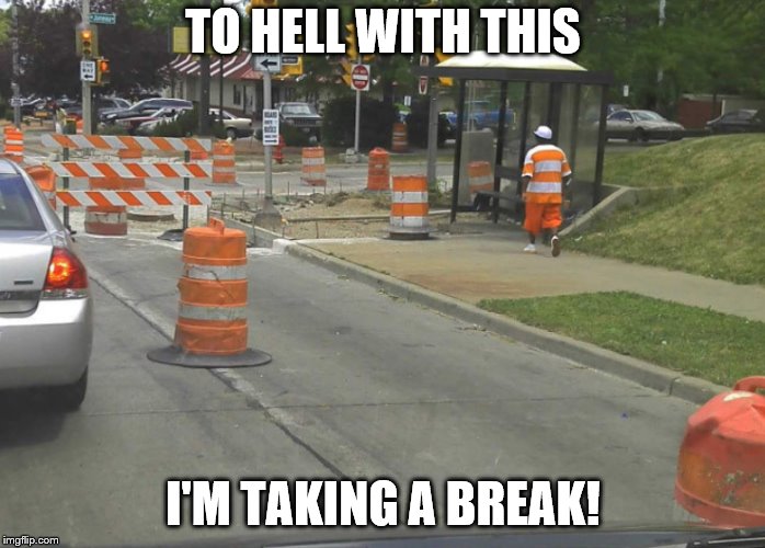 Break Time | TO HELL WITH THIS; I'M TAKING A BREAK! | image tagged in safety cones,break time | made w/ Imgflip meme maker
