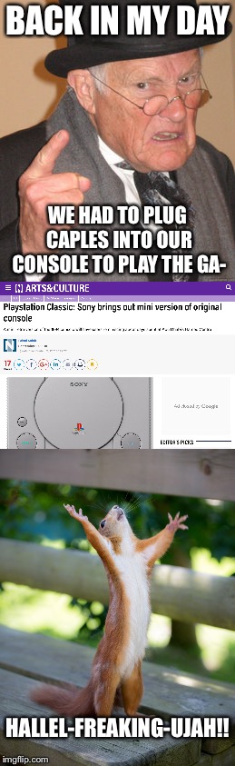 What an absolute good time to be alive! | BACK IN MY DAY; WE HAD TO PLUG CAPLES INTO OUR CONSOLE TO PLAY THE GA-; HALLEL-FREAKING-UJAH!! | image tagged in back in my day,memes,hallelujah,playstation,sony,classic | made w/ Imgflip meme maker