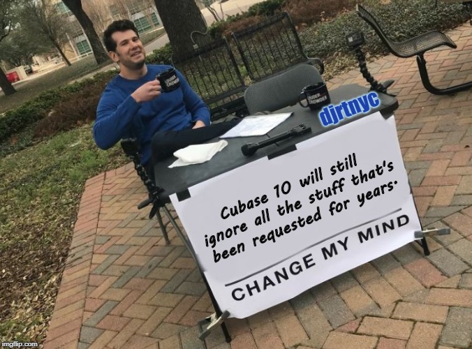 Change my mind Crowder | djrtnyc; Cubase 10 will still ignore all the stuff that's been requested for years. | image tagged in change my mind crowder | made w/ Imgflip meme maker