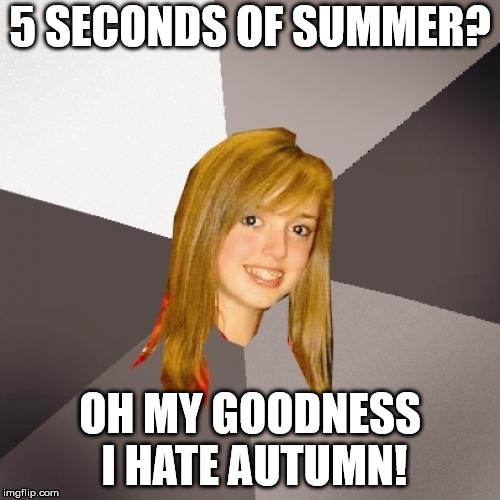 Musically Oblivious 8th Grader Meme | 5 SECONDS OF SUMMER? OH MY GOODNESS I HATE AUTUMN! | image tagged in memes,musically oblivious 8th grader | made w/ Imgflip meme maker
