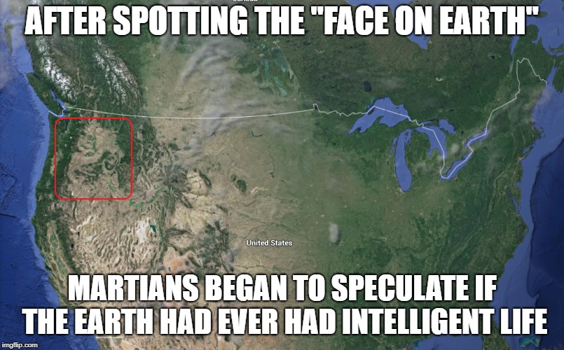 Face on Earth | AFTER SPOTTING THE "FACE ON EARTH"; MARTIANS BEGAN TO SPECULATE IF THE EARTH HAD EVER HAD INTELLIGENT LIFE | image tagged in earth,mars,martians,aliens | made w/ Imgflip meme maker