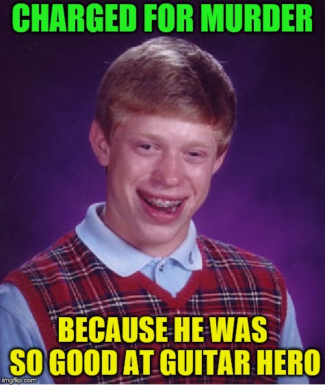 Bad Luck Brian Meme | CHARGED FOR MURDER BECAUSE HE WAS SO GOOD AT GUITAR HERO | image tagged in memes,bad luck brian | made w/ Imgflip meme maker