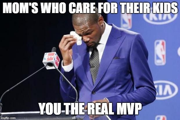 You The Real MVP 2 Meme | MOM'S WHO CARE FOR THEIR KIDS YOU THE REAL MVP | image tagged in memes,you the real mvp 2 | made w/ Imgflip meme maker