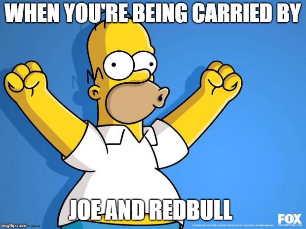 Homer Simpson memes | WHEN YOU'RE BEING CARRIED BY; JOE AND REDBULL | image tagged in homer simpson memes | made w/ Imgflip meme maker