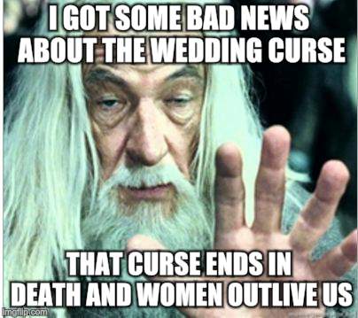 gandolf release | I GOT SOME BAD NEWS ABOUT THE WEDDING CURSE; THAT CURSE ENDS IN DEATH AND WOMEN OUTLIVE US | image tagged in gandolf release | made w/ Imgflip meme maker