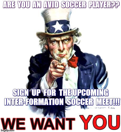 we want you | ARE  YOU  AN  AVID  SOCCER  PLAYER?? SIGN  UP  FOR  THE UPCOMING  INTER-FORMATION  SOCCER  MEET!!! | image tagged in we want you | made w/ Imgflip meme maker