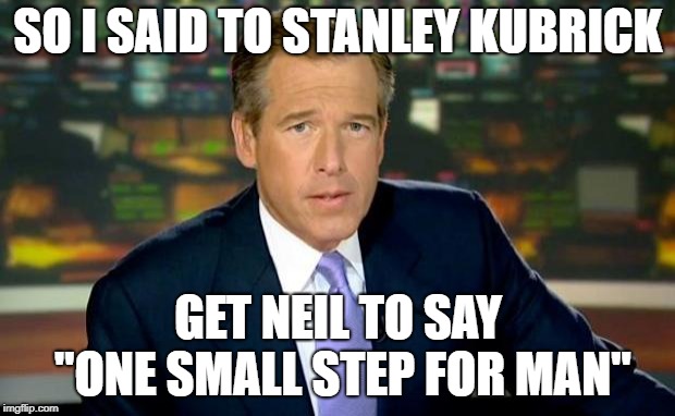 Brian Williams Was There Meme | SO I SAID TO STANLEY KUBRICK GET NEIL TO SAY "ONE SMALL STEP FOR MAN" | image tagged in memes,brian williams was there | made w/ Imgflip meme maker