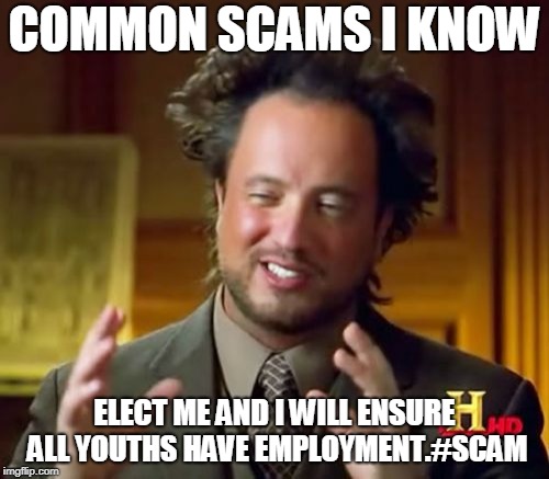 Ancient Aliens Meme | COMMON SCAMS I KNOW; ELECT ME AND I WILL ENSURE ALL YOUTHS HAVE EMPLOYMENT.#SCAM | image tagged in memes,ancient aliens | made w/ Imgflip meme maker