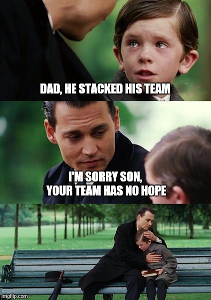 Finding Neverland Meme | DAD, HE STACKED HIS TEAM; I'M SORRY SON, YOUR TEAM HAS NO HOPE | image tagged in memes,finding neverland | made w/ Imgflip meme maker